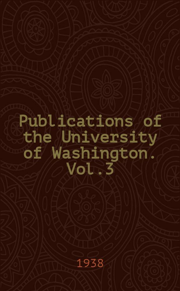 Publications of the University of Washington. Vol.3 : University of Washington. Seattle. Abstracts of theses
