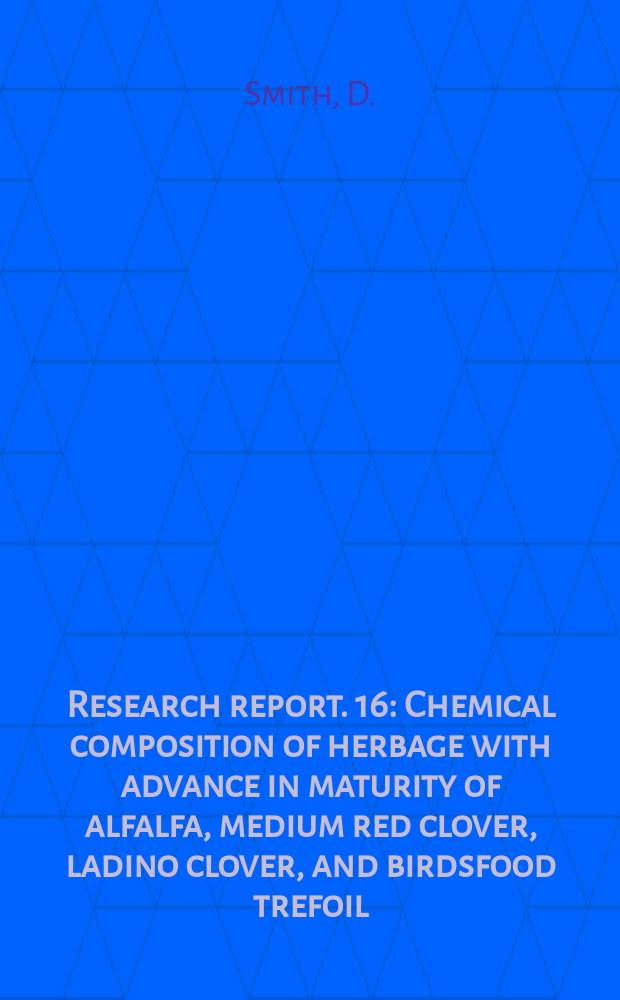 Research report. 16 : Chemical composition of herbage with advance in maturity of alfalfa, medium red clover, ladino clover, and birdsfood trefoil