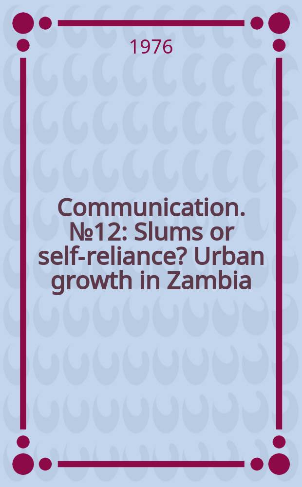 Communication. №12 : Slums or self-reliance? Urban growth in Zambia