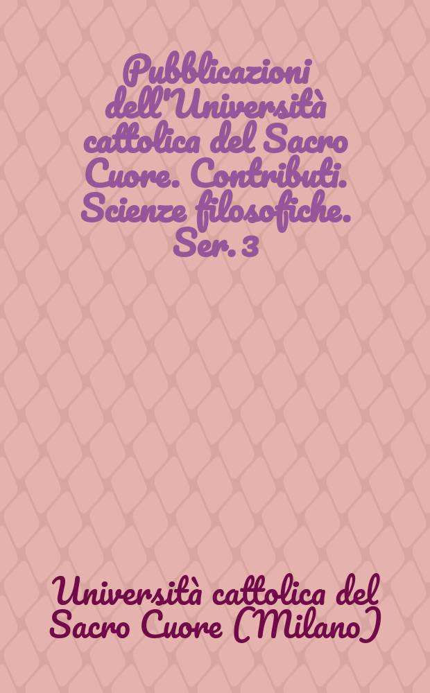 Pubblicazioni dell'Università cattolica del Sacro Cuore. Contributi. Scienze filosofiche. Ser. 3