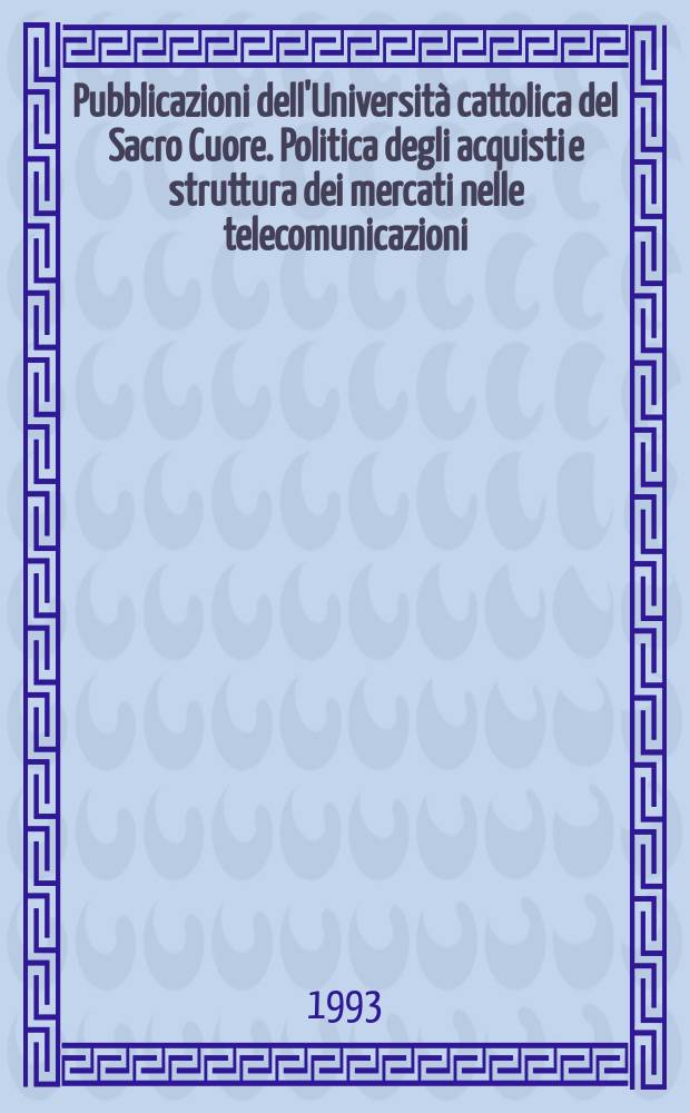 Pubblicazioni dell'Università cattolica del Sacro Cuore. Politica degli acquisti e struttura dei mercati nelle telecomunicazioni