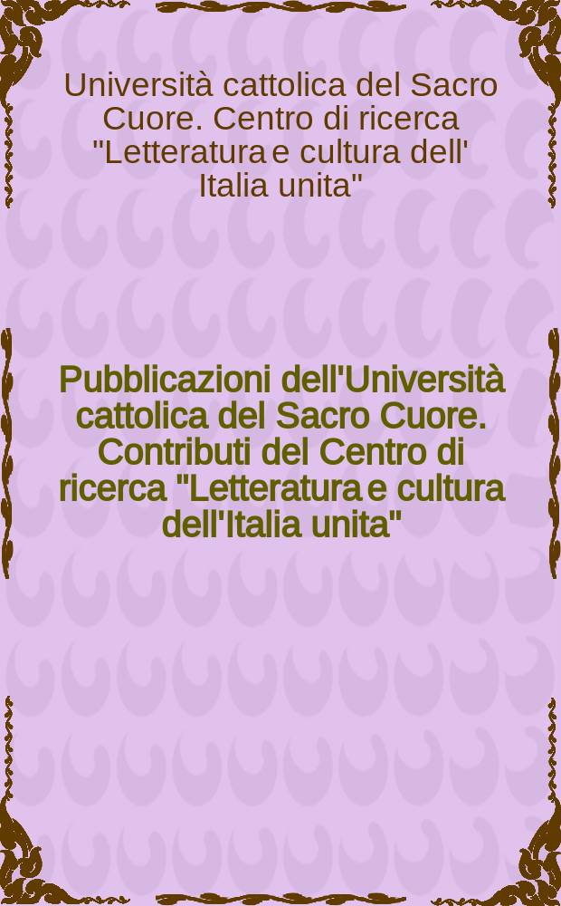 Pubblicazioni dell'Università cattolica del Sacro Cuore. Contributi del Centro di ricerca "Letteratura e cultura dell'Italia unita"