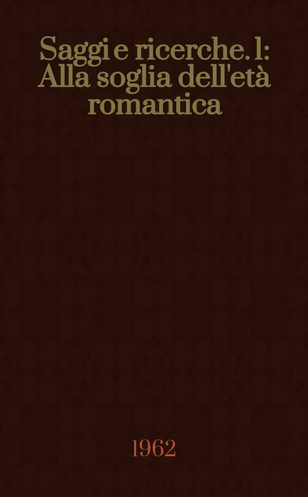 Saggi e ricerche. 1 : Alla soglia dell'età romantica