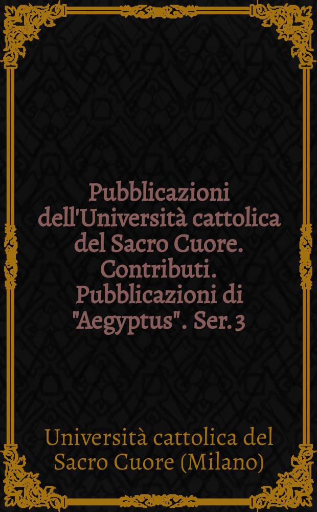 Pubblicazioni dell'Università cattolica del Sacro Cuore. Contributi. Pubblicazioni di "Aegyptus". Ser. 3