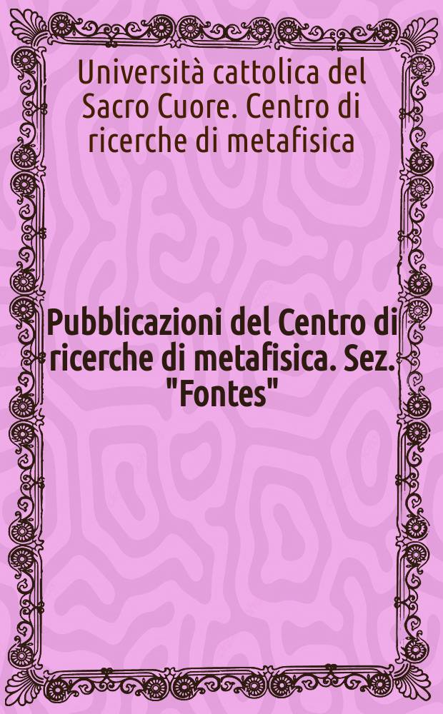 Pubblicazioni del Centro di ricerche di metafisica. Sez. "Fontes"