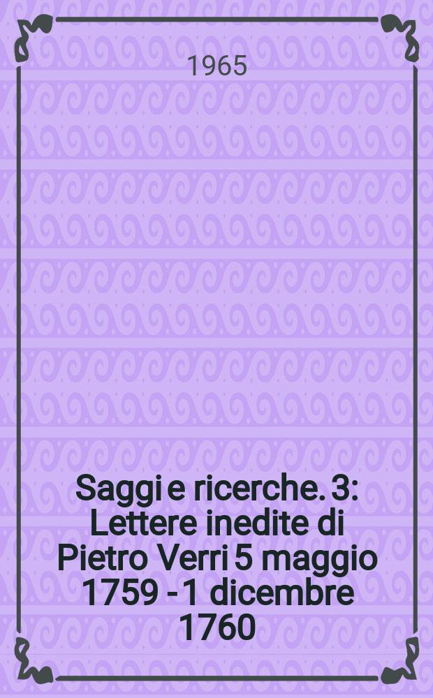Saggi e ricerche. 3 : Lettere inedite di Pietro Verri 5 maggio 1759 - 1 dicembre 1760