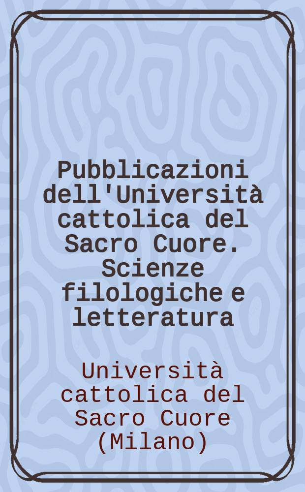 Pubblicazioni dell'Università cattolica del Sacro Cuore. Scienze filologiche e letteratura
