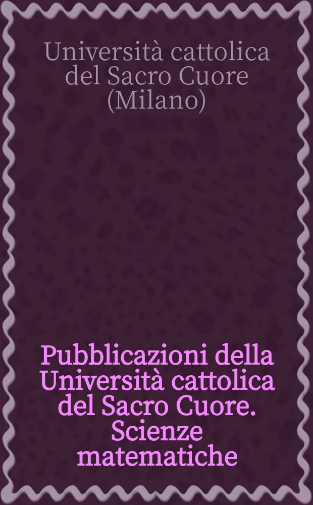 Pubblicazioni della Università cattolica del Sacro Cuore. Scienze matematiche