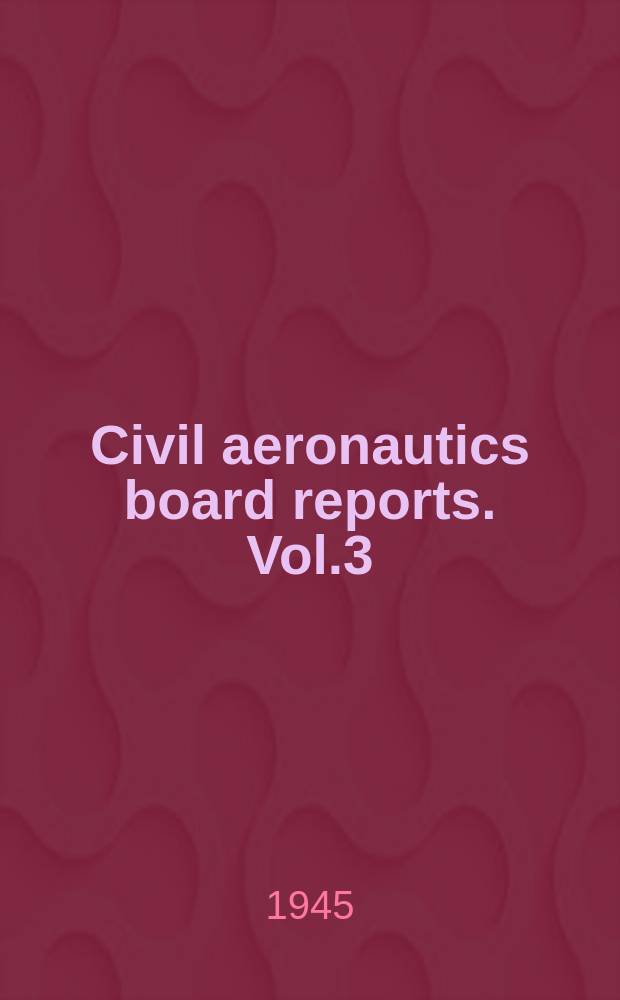 Civil aeronautics board reports. Vol.3