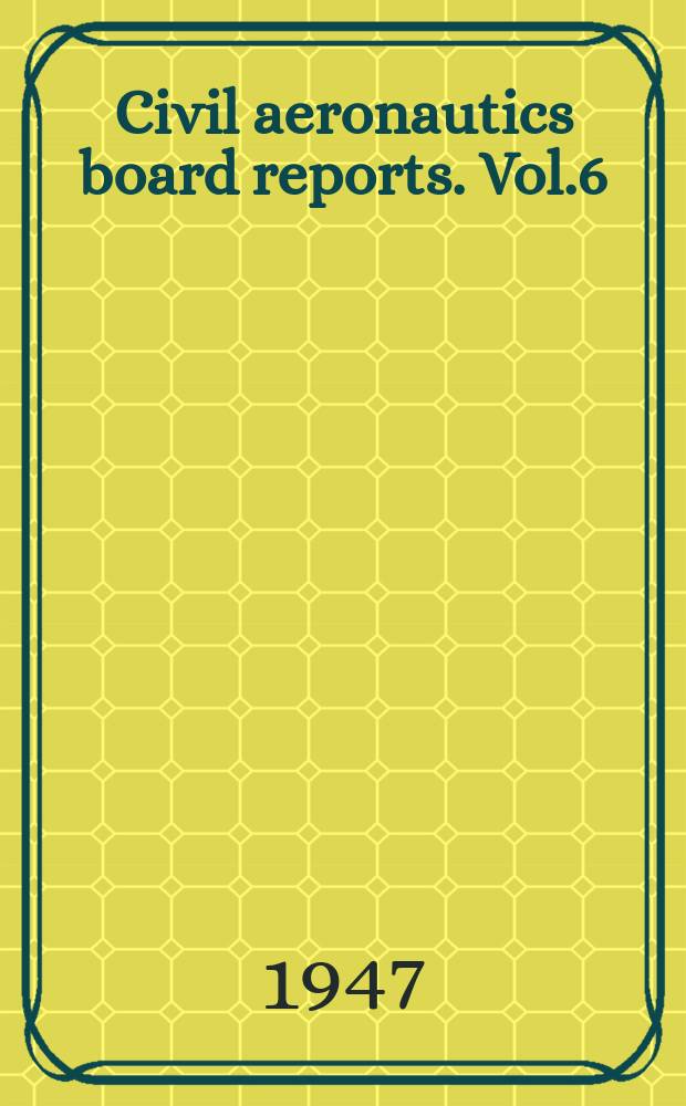 Civil aeronautics board reports. Vol.6