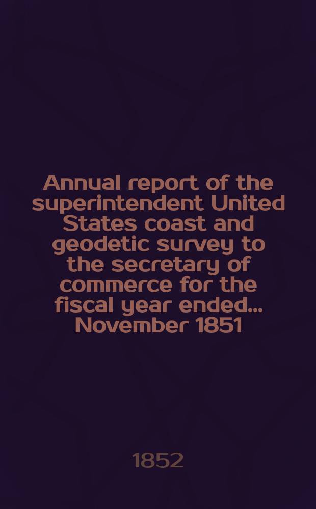 Annual report of the superintendent United States coast and geodetic survey to the secretary of commerce for the fiscal year ended. ...November 1851