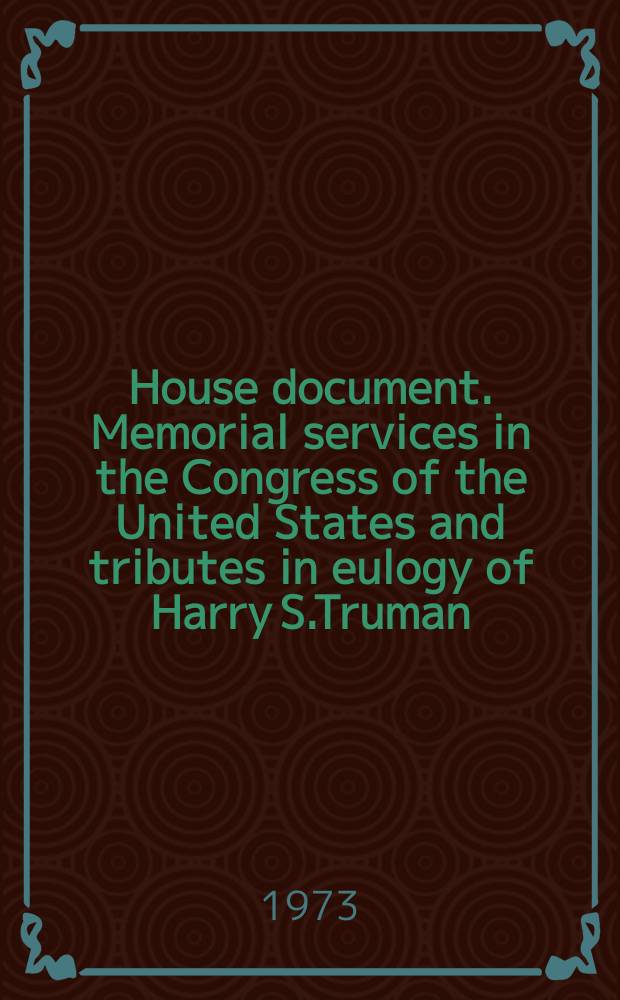 House document. Memorial services in the Congress of the United States and tributes in eulogy of Harry S.Truman