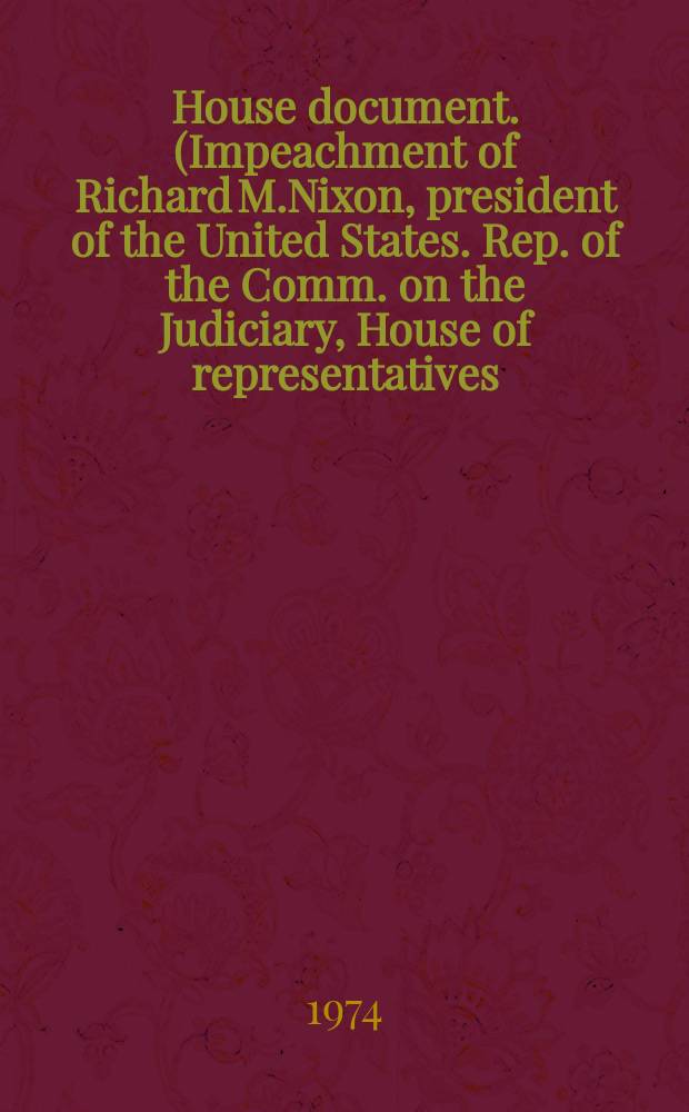 House document. (Impeachment of Richard M.Nixon, president of the United States. Rep. of the Comm. on the Judiciary, House of representatives)