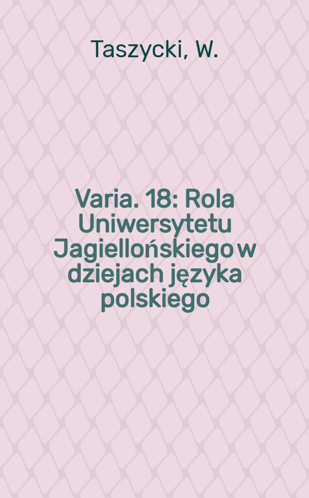 Varia. 18 : Rola Uniwersytetu Jagiellońskiego w dziejach języka polskiego