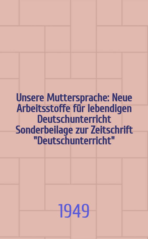 Unsere Muttersprache : Neue Arbeitsstoffe für lebendigen Deutschunterricht Sonderbeilage zur Zeitschrift "Deutschunterricht"