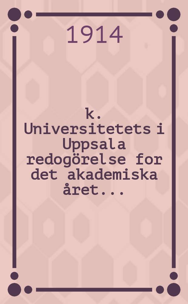 k. Universitetets i Uppsala redog&ouml;relse for det akademiska &aring;ret ...