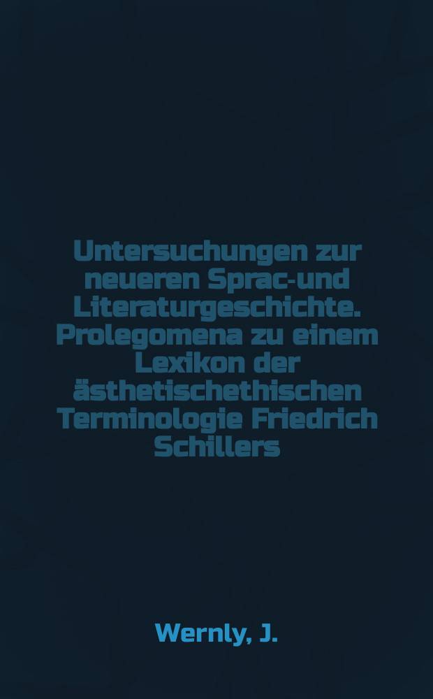 Untersuchungen zur neueren Sprach- und Literaturgeschichte. Prolegomena zu einem Lexikon der &auml;sthetischethischen Terminologie Friedrich Schillers