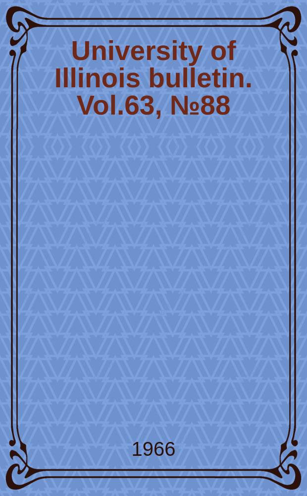 University of Illinois bulletin. Vol.63, №88 : University of Illinois. Urbana. A listing of engineering publications. 1904 - 1906