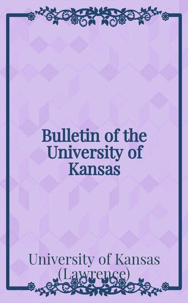 Bulletin of the University of Kansas : Publ. semimonthly from January & monthly from July to December