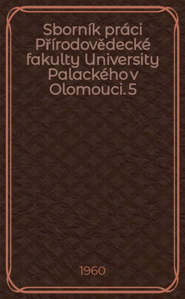 Sborník práci Přírodovědecké fakulty University Palackého v Olomouci. 5