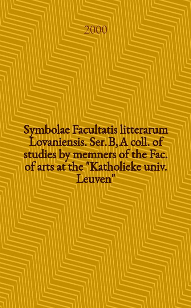 Symbolae Facultatis litterarum Lovaniensis. Ser. B, A coll. of studies by memners of the Fac. of arts at the "Katholieke univ. Leuven"