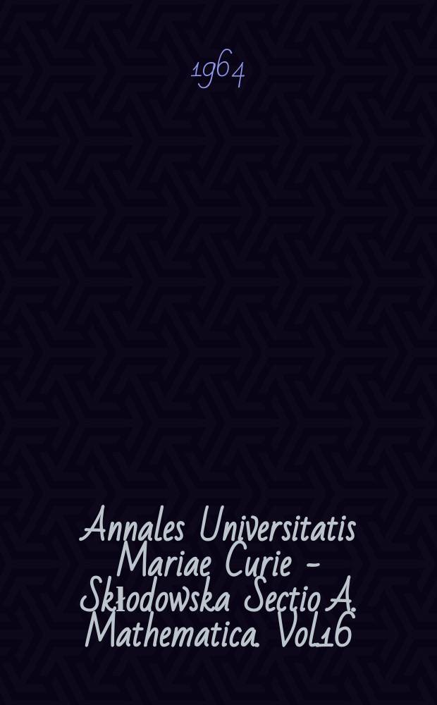 Annales Universitatis Mariae Curie - Skłodowska Sectio A. Mathematica. Vol.16 : 1962