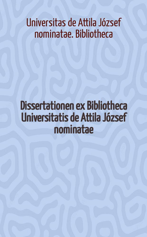Dissertationen ex Bibliotheca Universitatis de Attila József nominatae