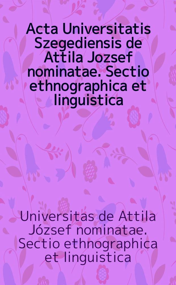 Acta Universitatis Szegediensis de Attila Jozsef nominatae. Sectio ethnographica et linguistica