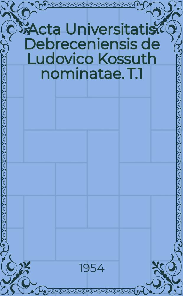 Acta Universitatis Debreceniensis de Ludovico Kossuth nominatae. T.1