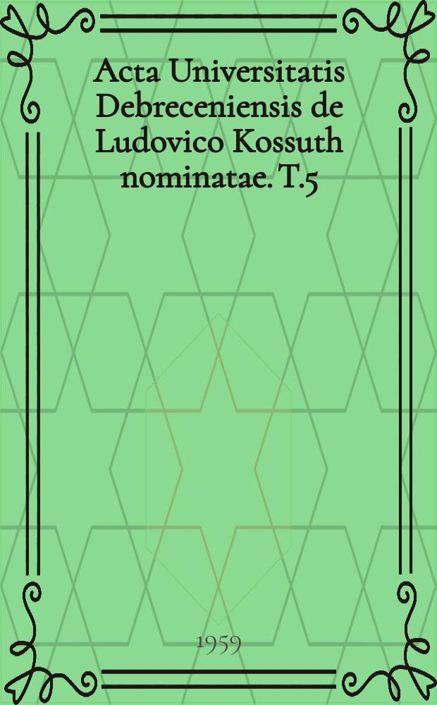 Acta Universitatis Debreceniensis de Ludovico Kossuth nominatae. T.5 : 1958