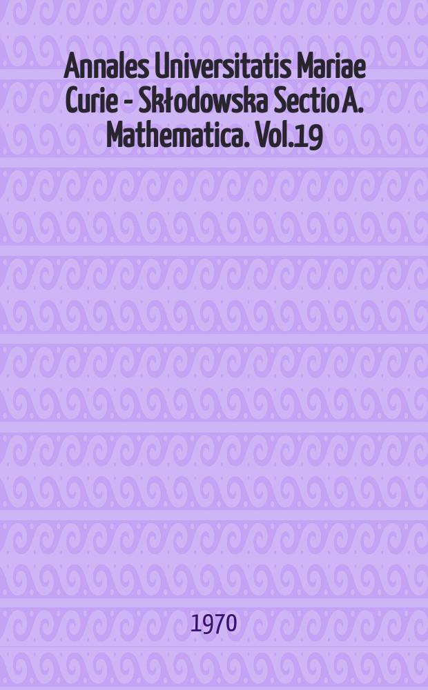 Annales Universitatis Mariae Curie - Skłodowska Sectio A. Mathematica. Vol.19 : 1965