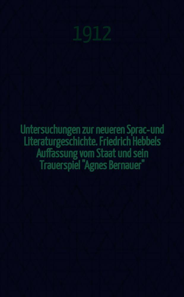 Untersuchungen zur neueren Sprach- und Literaturgeschichte. Friedrich Hebbels Auffassung vom Staat und sein Trauerspiel "Agnes Bernauer"