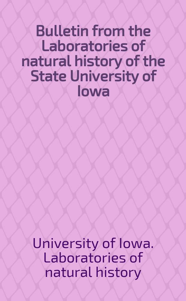 Bulletin from the Laboratories of natural history of the State University of Iowa : Publ. by authority of the regents