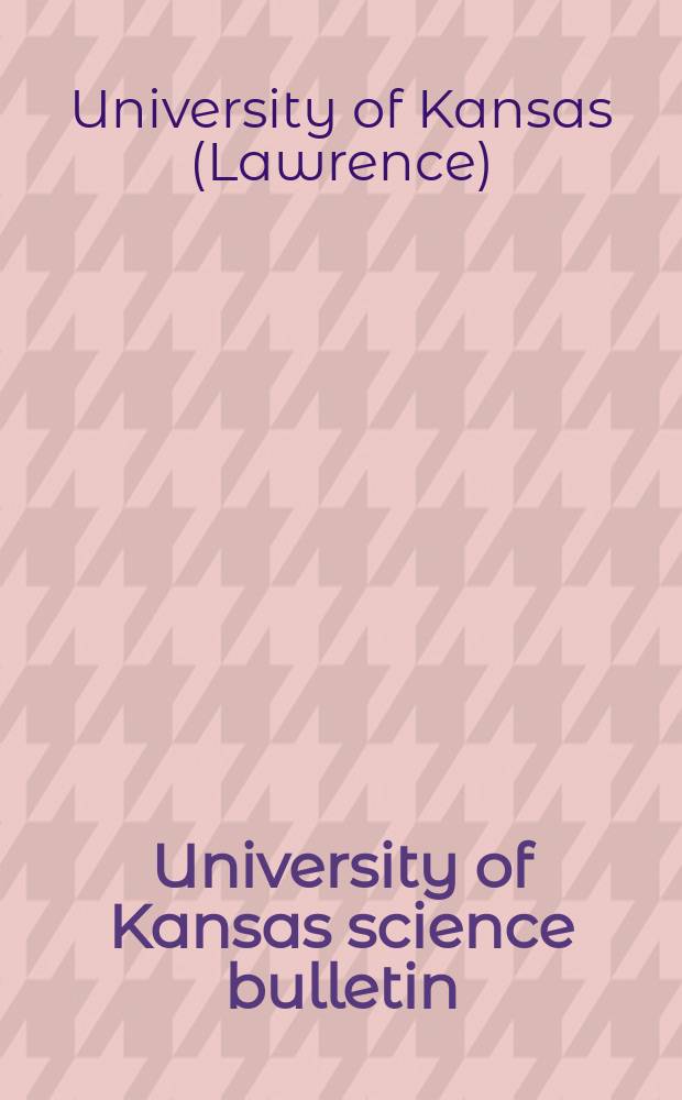 University of Kansas science bulletin : (Continuation of the Kansa university quarterly) : Devoted to the publication of the results of research by members of the University of Kansas