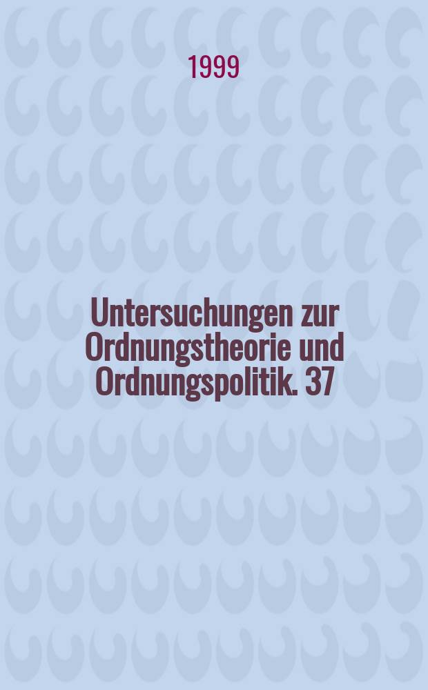 Untersuchungen zur Ordnungstheorie und Ordnungspolitik. 37 : Die Logik einer wettbewerblichen ...