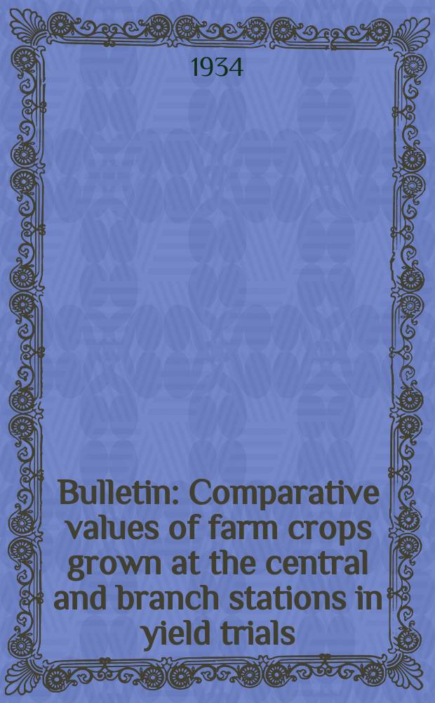 Bulletin : Comparative values of farm crops grown at the central and branch stations in yield trials