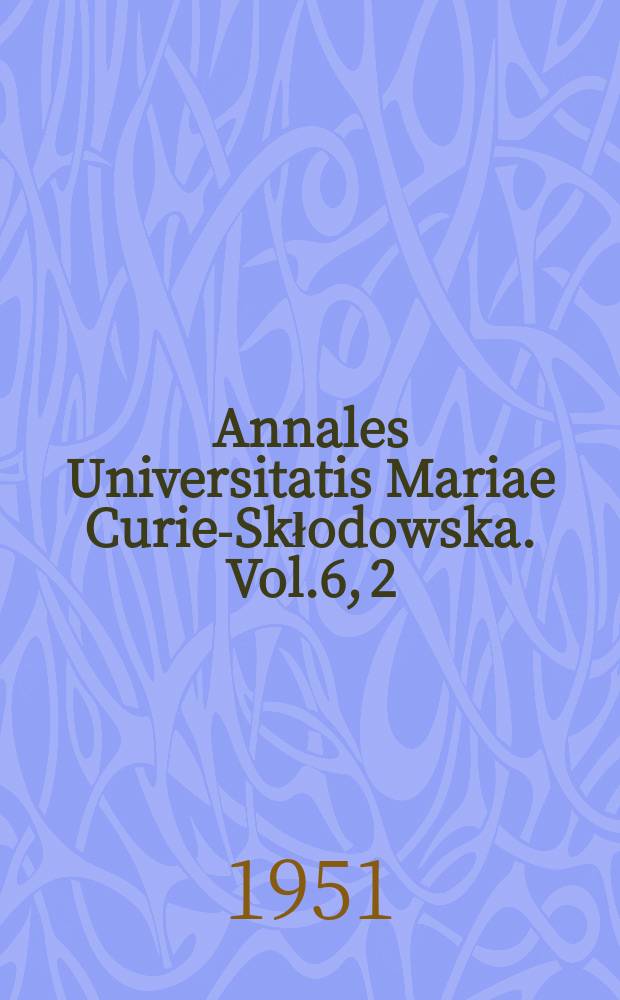 Annales Universitatis Mariae Curie-Skłodowska. Vol.6, 2 : Sprawa pastewnego użytkowania łubinu gorzkiego (Ziarna i zielonej masy) za pomocą rozmaitych metod jego zakiszania