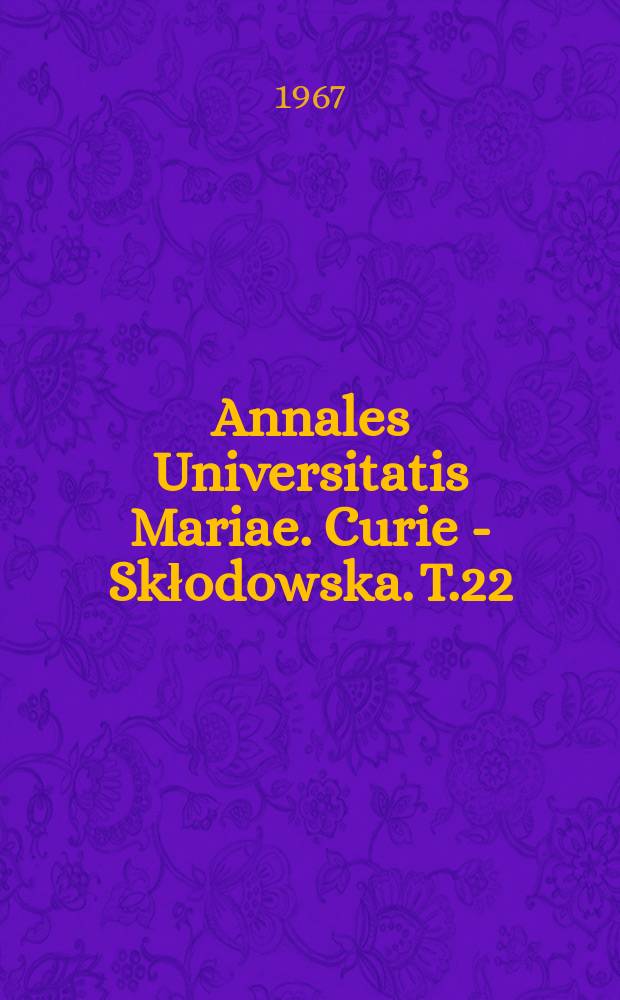Annales Universitatis Mariae. Curie - Skłodowska. T.22 : 1967