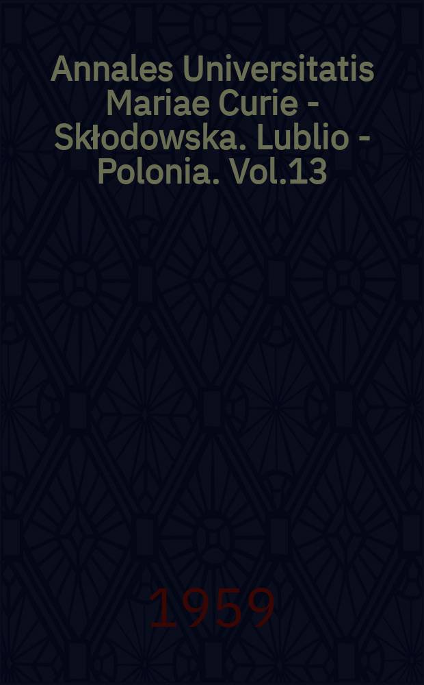 Annales Universitatis Mariae Curie - Skłodowska. Lublio - Polonia. Vol.13 : 1958