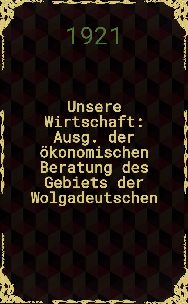 Unsere Wirtschaft : Ausg. der &ouml;konomischen Beratung des Gebiets der Wolgadeutschen