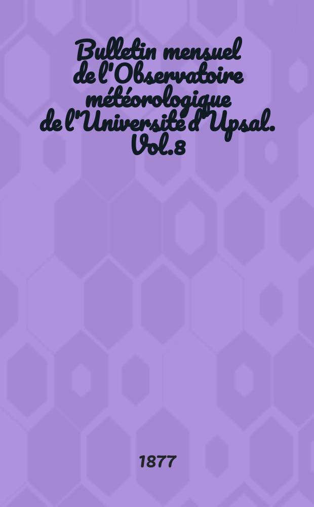 Bulletin mensuel de l'Observatoire météorologique de l'Université d'Upsal. Vol.8 : 1876