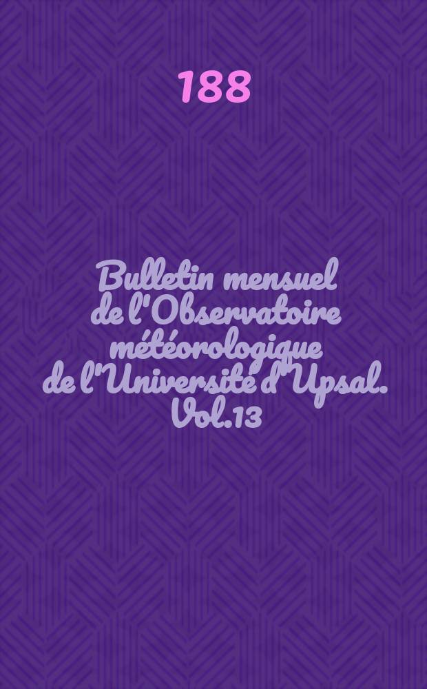 Bulletin mensuel de l'Observatoire météorologique de l'Université d'Upsal. Vol.13 : 1881