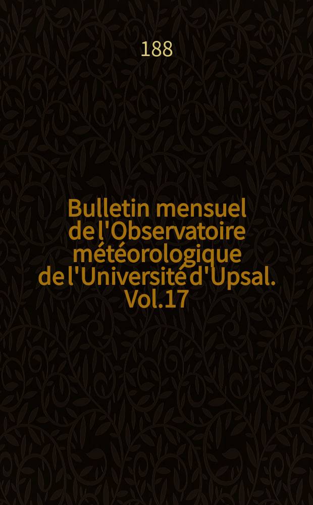 Bulletin mensuel de l'Observatoire météorologique de l'Université d'Upsal. Vol.17 : 1885