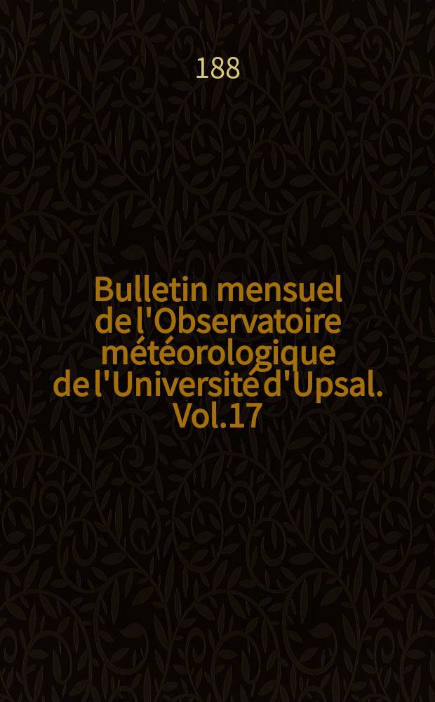 Bulletin mensuel de l'Observatoire météorologique de l'Université d'Upsal. Vol.17 : 1885