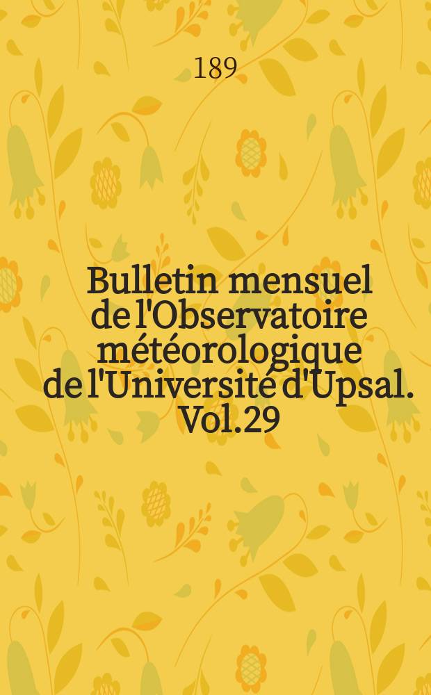 Bulletin mensuel de l'Observatoire météorologique de l'Université d'Upsal. Vol.29 : 1897