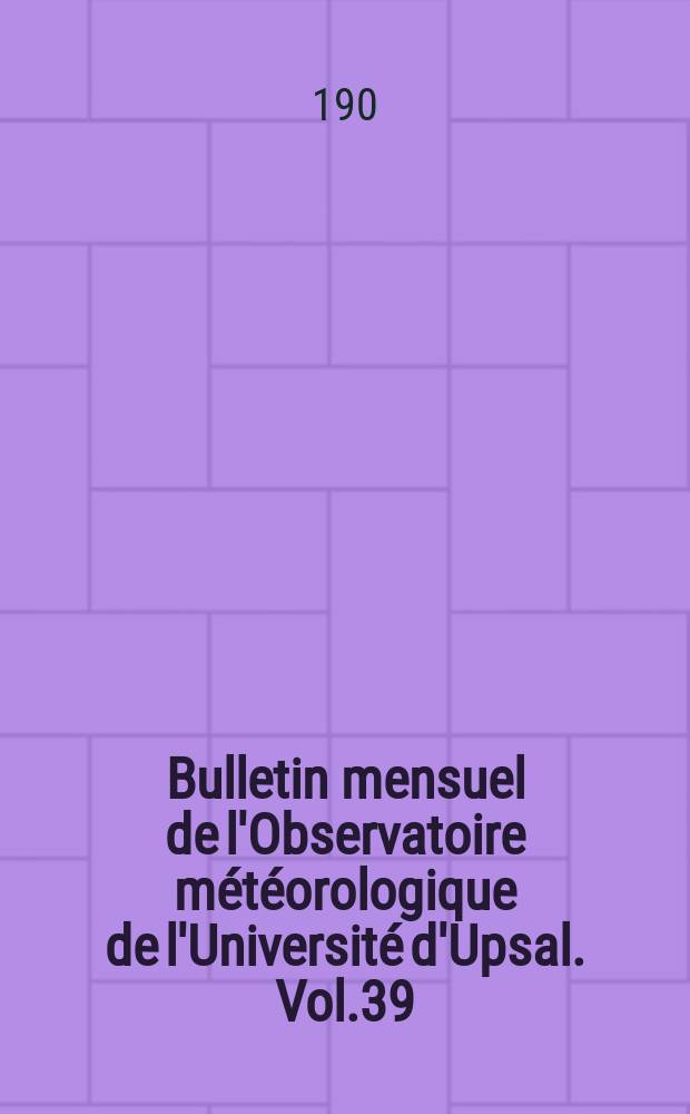 Bulletin mensuel de l'Observatoire météorologique de l'Université d'Upsal. Vol.39 : 1907