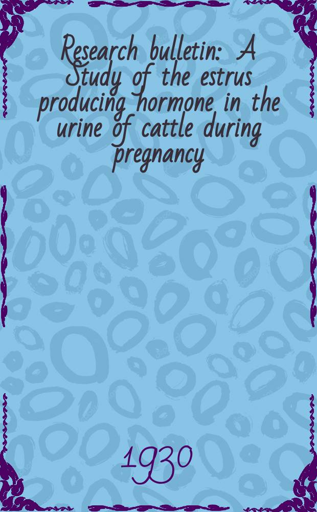 Research bulletin : A Study of the estrus producing hormone in the urine of cattle during pregnancy