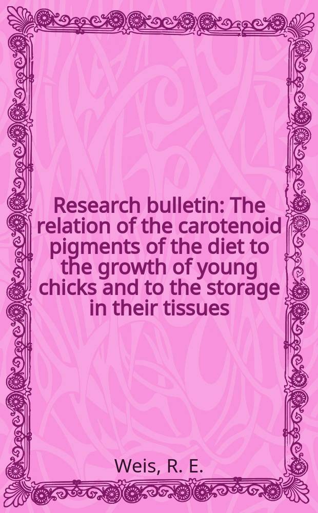 Research bulletin : The relation of the carotenoid pigments of the diet to the growth of young chicks and to the storage in their tissues