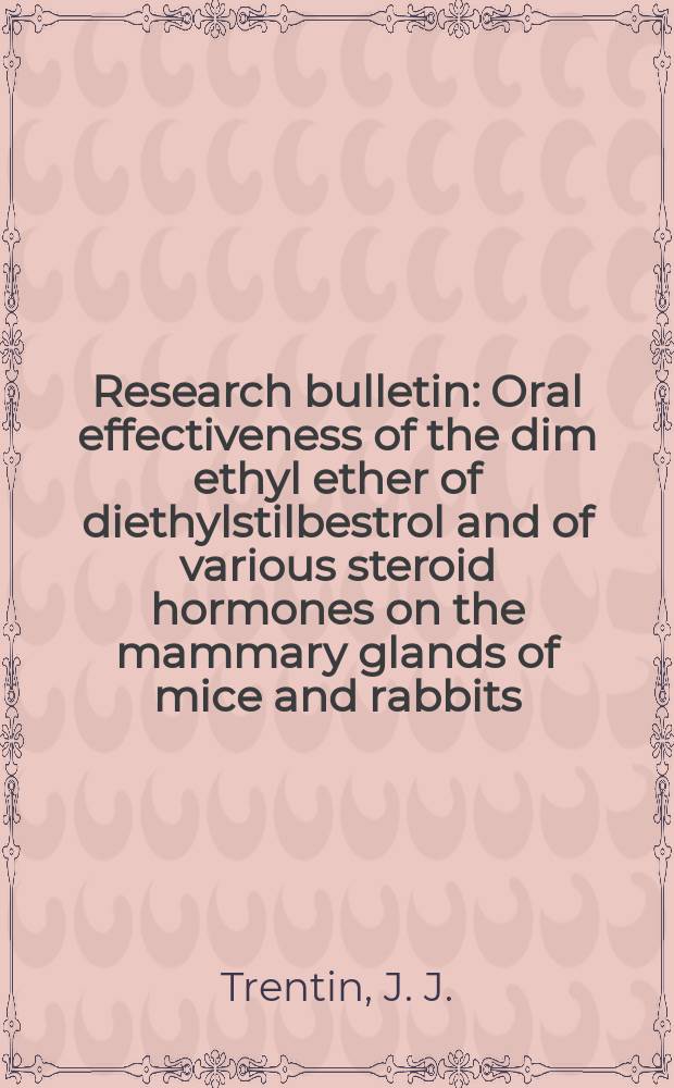 Research bulletin : Oral effectiveness of the dim ethyl ether of diethylstilbestrol and of various steroid hormones on the mammary glands of mice and rabbits