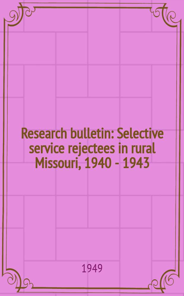 Research bulletin : Selective service rejectees in rural Missouri , 1940 - 1943